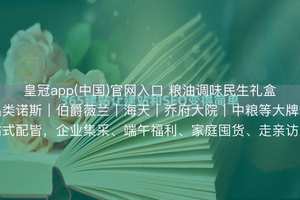 皇冠app(中国)官网入口 粮油调味民生礼盒｜端午职工福利刚需全品类诺斯｜伯爵薇兰｜海天｜乔府大院｜中粮等大牌云集，米面油调味一站式配皆，企业集采、端午福利、家庭囤货、走亲访友超实用28‑188元全价位笼罩，宁波泉源供应链现货直发高端食用油礼盒｜健康站立首选（55‑188元）伯爵薇兰｜国风轻奢礼盒...