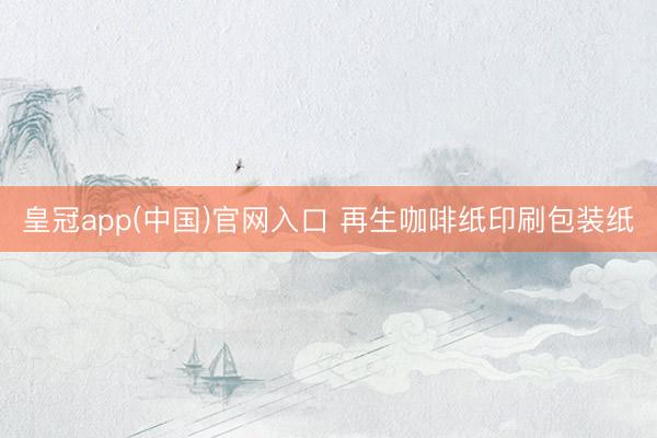 皇冠app(中国)官网入口 再生咖啡纸印刷包装纸