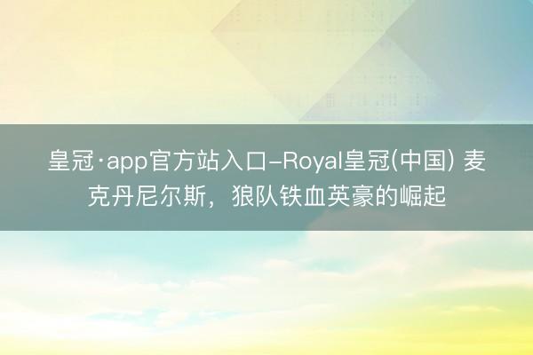 皇冠·app官方站入口-Royal皇冠(中国) 麦克丹尼尔斯，狼队铁血英豪的崛起