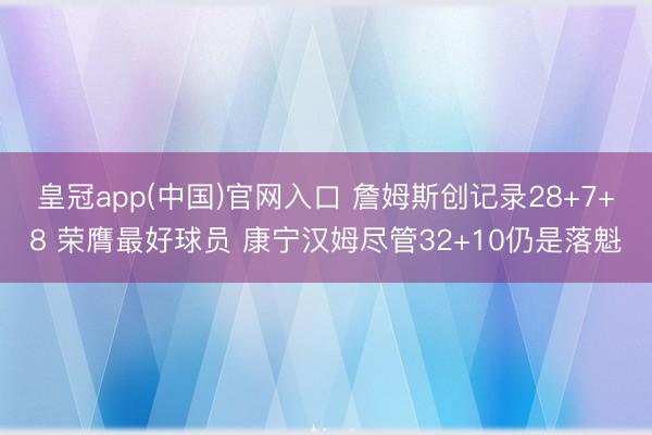 皇冠app(中国)官网入口 詹姆斯创记录28+7+8 荣膺最好球员 康宁汉姆尽管32+10仍是落魁