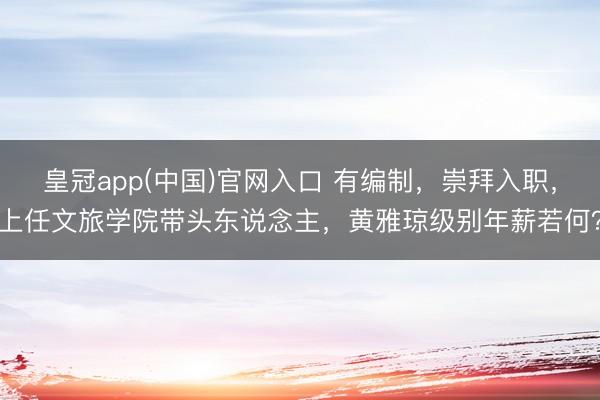 皇冠app(中国)官网入口 有编制，崇拜入职，上任文旅学院带头东说念主，黄雅琼级别年薪若何？