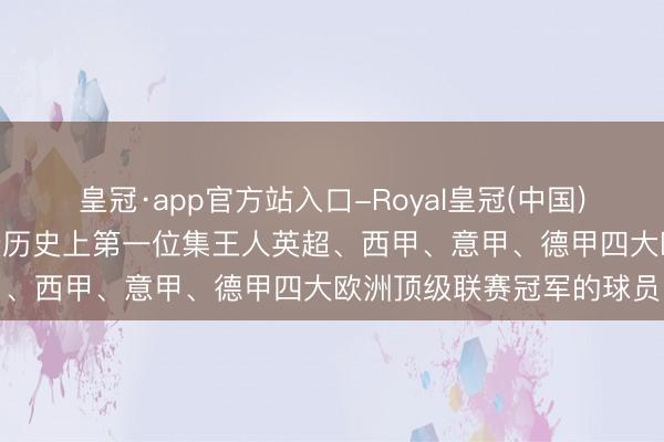 皇冠·app官方站入口-Royal皇冠(中国) 若昂·坎塞洛，全国足坛历史上第一位集王人英超、西甲、意甲、德甲四大欧洲顶级联赛冠军的球员