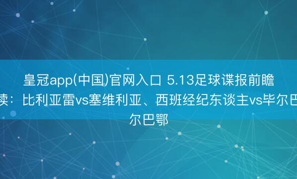 皇冠app(中国)官网入口 5.13足球谍报前瞻解读：比利亚雷vs塞维利亚、西班经纪东谈主vs毕尔巴鄂