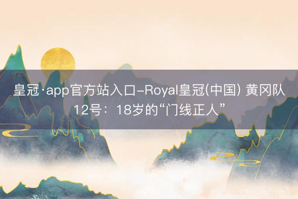 皇冠·app官方站入口-Royal皇冠(中国) 黄冈队12号：18岁的“门线正人”