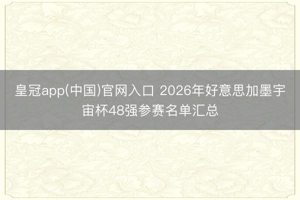皇冠app(中国)官网入口 2026年好意思加墨宇宙杯48强参赛名单汇总