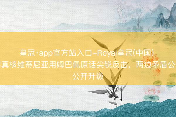 皇冠·app官方站入口-Royal皇冠(中国) 大巴黎真核维蒂尼亚用姆巴佩原话尖锐反击，两边矛盾公开升级