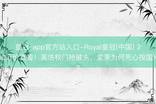 皇冠·app官方站入口-Royal皇冠(中国) 2000万价真香!英法权门抢破头,索莱为何死心投国米?