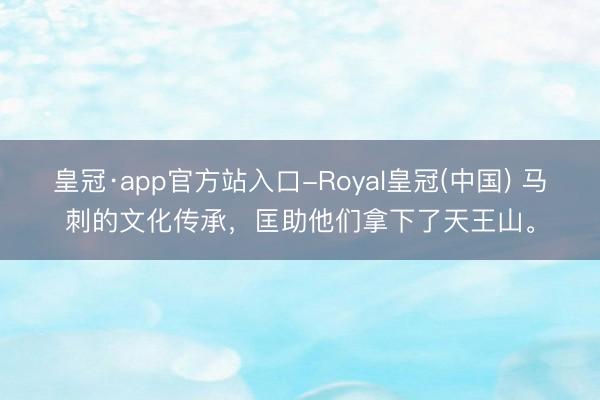 皇冠·app官方站入口-Royal皇冠(中国) 马刺的文化传承,匡助他们拿下了天王山。