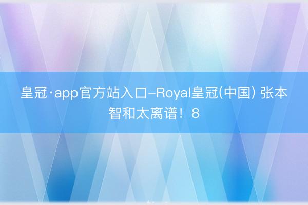皇冠·app官方站入口-Royal皇冠(中国) 张本智和太离谱！8