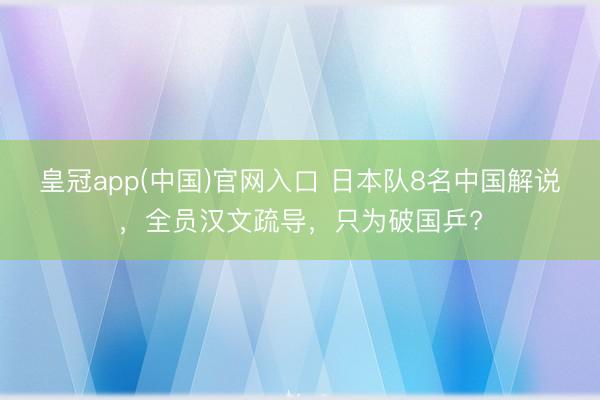 皇冠app(中国)官网入口 日本队8名中国解说，全员汉文疏导，只为破国乒?