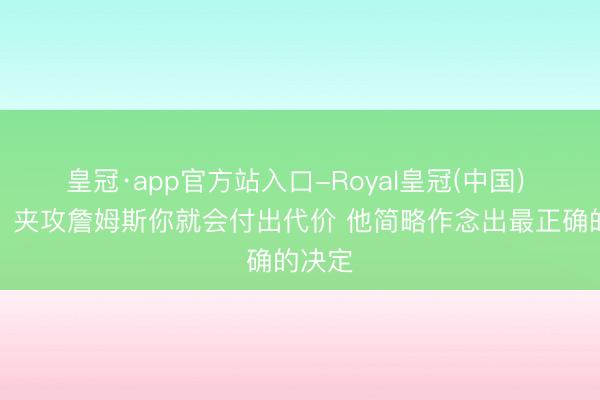 皇冠·app官方站入口-Royal皇冠(中国) 解释：夹攻詹姆斯你就会付出代价 他简略作念出最正确的决定