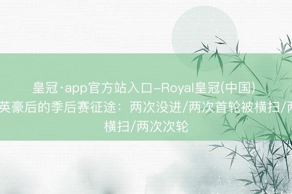 皇冠·app官方站入口-Royal皇冠(中国) KD离开英豪后的季后赛征途：两次没进/两次首轮被横扫/两次次轮
