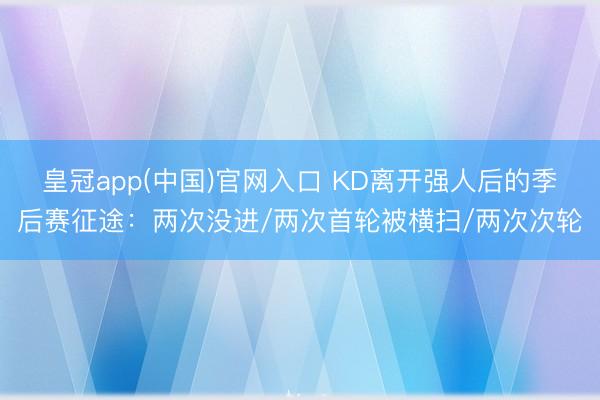 皇冠app(中国)官网入口 KD离开强人后的季后赛征途:两次没进/两次首轮被横扫/两次次轮