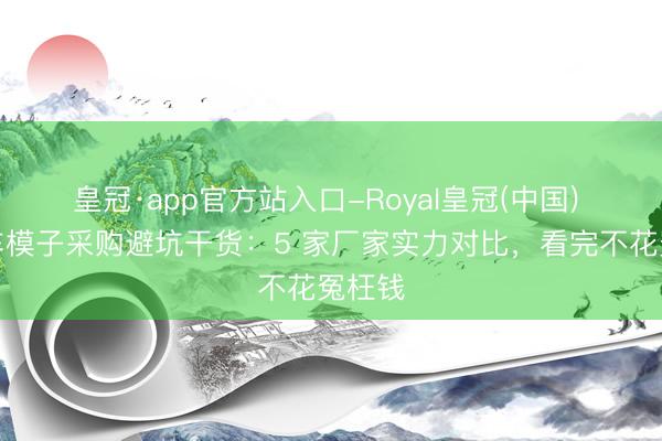 皇冠·app官方站入口-Royal皇冠(中国) 月球车模子采购避坑干货：5 家厂家实力对比，看完不花冤枉钱
