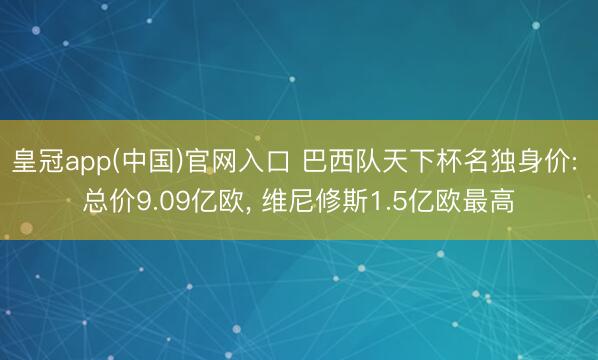 皇冠app(中国)官网入口 巴西队天下杯名独身价: 总价9.09亿欧, 维尼修斯1.5亿欧最高