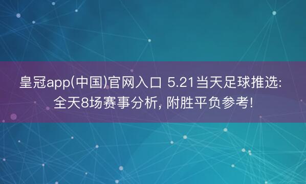 皇冠app(中国)官网入口 5.21当天足球推选: 全天8场赛事分析， 附胜平负参考!
