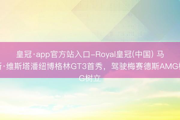 皇冠·app官方站入口-Royal皇冠(中国) 马克斯·维斯塔潘纽博格林GT3首秀，驾驶梅赛德斯AMG树立