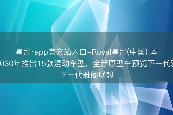 皇冠·app官方站入口-Royal皇冠(中国) 本田：至2030年推出15款混动车型，全新原型车预览下一代雅阁联想
