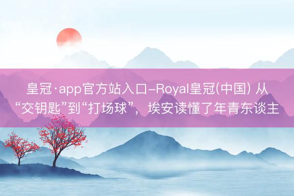 皇冠·app官方站入口-Royal皇冠(中国) 从“交钥匙”到“打场球”,埃安读懂了年青东谈主