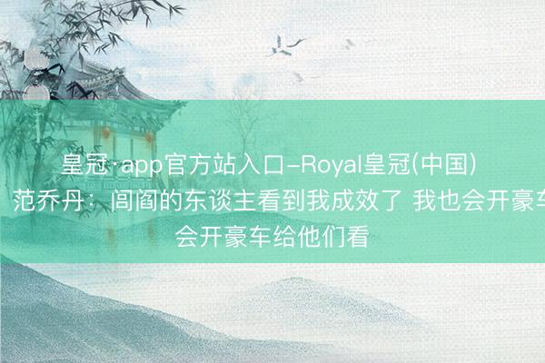 皇冠·app官方站入口-Royal皇冠(中国) 荣华还乡！范乔丹：闾阎的东谈主看到我成效了 我也会开豪车给他们看