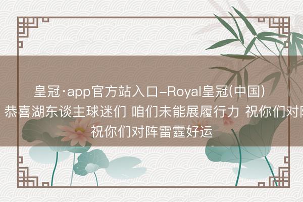 皇冠·app官方站入口-Royal皇冠(中国) 火媒认输：恭喜湖东谈主球迷们 咱们未能展履行力 祝你们对阵雷霆好运