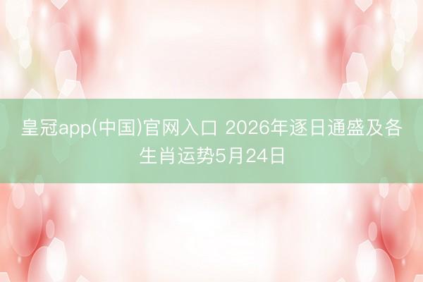 皇冠app(中国)官网入口 2026年逐日通盛及各生肖运势5月24日