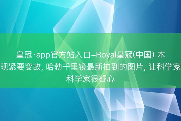 皇冠·app官方站入口-Royal皇冠(中国) 木卫二出现紧要变故， 哈勃千里镜最新拍到的图片， 让科学家很疑心
