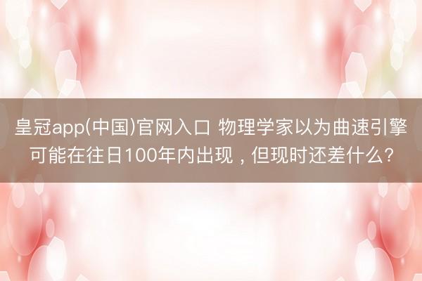 皇冠app(中国)官网入口 物理学家以为曲速引擎可能在往日100年内出现 ， 但现时还差什么?