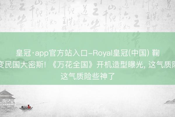 皇冠·app官方站入口-Royal皇冠(中国) 鞠婧祎秒变民国大密斯! 《万花全国》开机造型曝光, 这气质险些神了