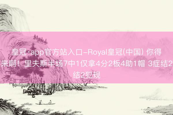 皇冠·app官方站入口-Royal皇冠(中国) 你得站出来啊！里夫斯半场7中1仅拿4分2板4助1帽 3症结2犯规