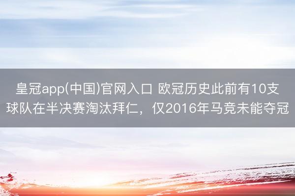 皇冠app(中国)官网入口 欧冠历史此前有10支球队在半决赛淘汰拜仁，仅2016年马竞未能夺冠