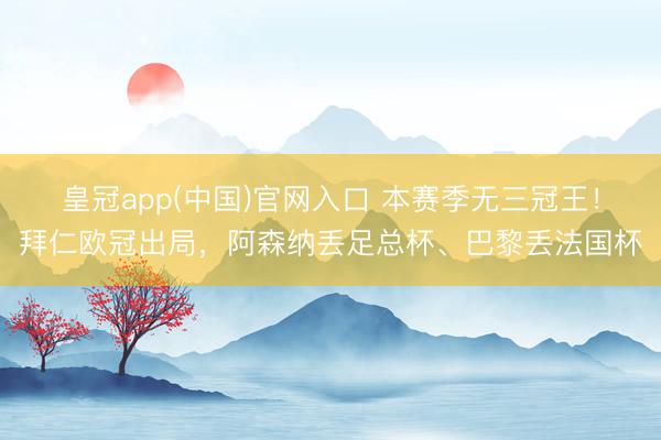 皇冠app(中国)官网入口 本赛季无三冠王！拜仁欧冠出局，阿森纳丢足总杯、巴黎丢法国杯