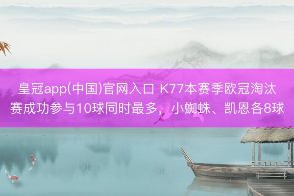 皇冠app(中国)官网入口 K77本赛季欧冠淘汰赛成功参与10球同时最多,小蜘蛛、凯恩各8球