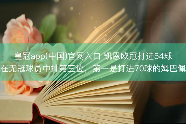 皇冠app(中国)官网入口 凯恩欧冠打进54球在无冠球员中排第三位，第一是打进70球的姆巴佩
