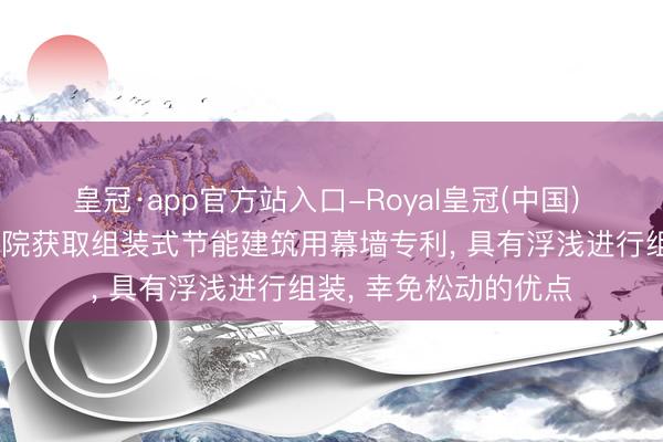 皇冠·app官方站入口-Royal皇冠(中国) 陕西省建筑科学商讨院获取组装式节能建筑用幕墙专利, 具有浮浅进行组装, 幸免松动的优点