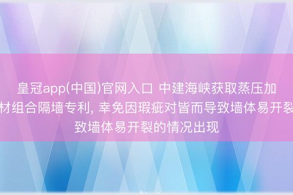 皇冠app(中国)官网入口 中建海峡获取蒸压加气混凝土块材组合隔墙专利, 幸免因瑕疵对皆而导致墙体易开裂的情况出现