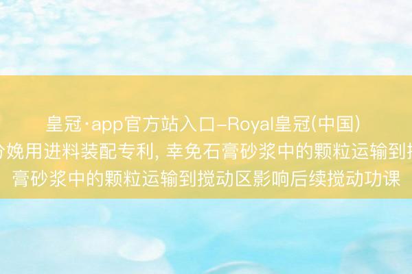 皇冠·app官方站入口-Royal皇冠(中国) 劢森建材获取石膏砂浆分娩用进料装配专利， 幸免石膏砂浆中的颗粒运输到搅动区影响后续搅动功课