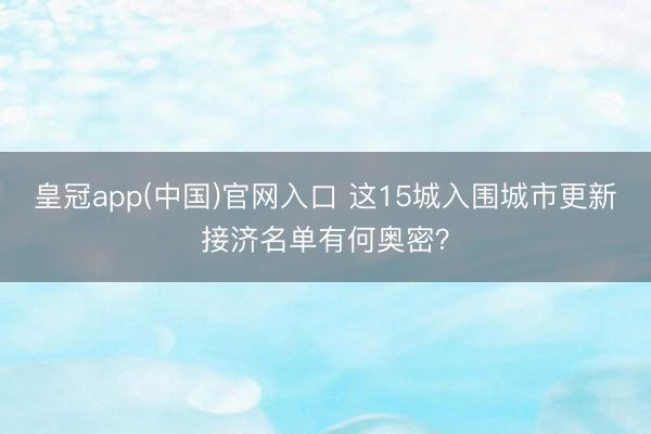 皇冠app(中国)官网入口 这15城入围城市更新接济名单有何奥密?