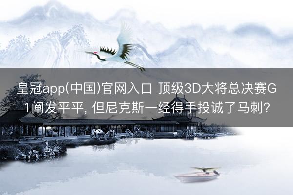 皇冠app(中国)官网入口 顶级3D大将总决赛G1阐发平平， 但尼克斯一经得手投诚了马刺?