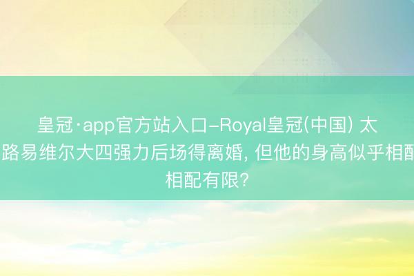 皇冠·app官方站入口-Royal皇冠(中国) 太阳试训路易维尔大四强力后场得离婚， 但他的身高似乎相配有限?