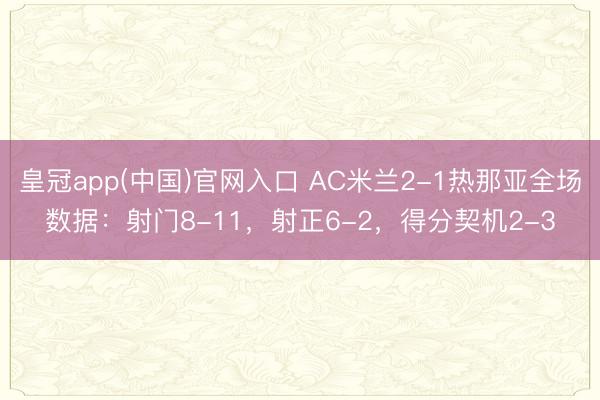 皇冠app(中国)官网入口 AC米兰2-1热那亚全场数据：射门8-11，射正6-2，得分契机2-3