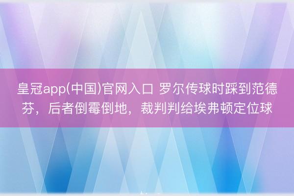 皇冠app(中国)官网入口 罗尔传球时踩到范德芬