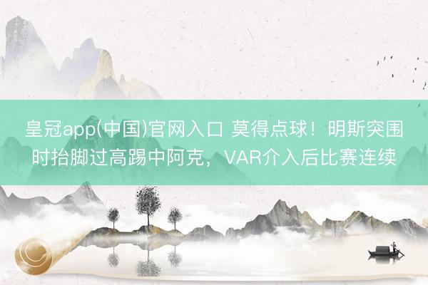 皇冠app(中国)官网入口 莫得点球！明斯突围时