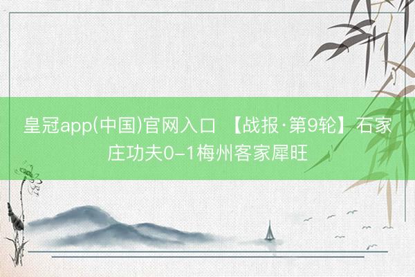 皇冠app(中国)官网入口 【战报·第9轮】石家庄功夫0-1