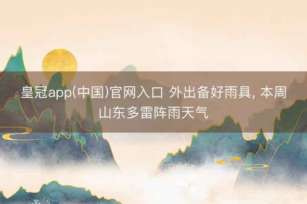 皇冠app(中国)官网入口 外出备好雨具， 本周山东多雷阵雨天气