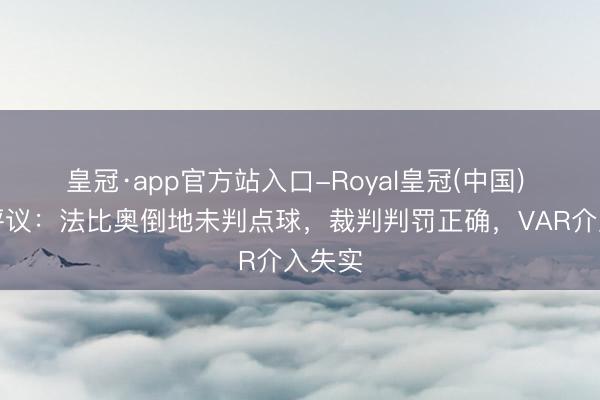 皇冠·app官方站入口-Royal皇冠(中国) 裁判评议：法比奥倒地未判点球，裁判判罚正确，VAR介入失实
