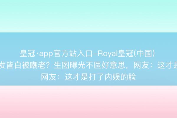 皇冠·app官方站入口-Royal皇冠(中国) 71岁林青霞须发皆白被嘲老？生图曝光不医好意思，网友：这才是打了内娱的脸
