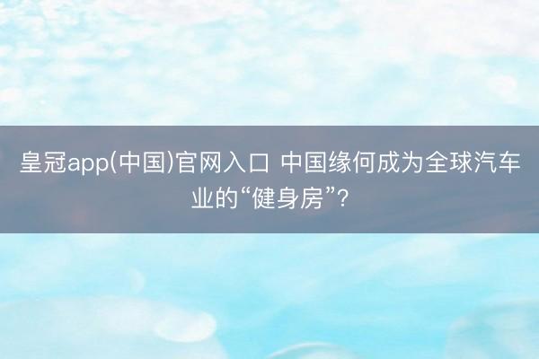 皇冠app(中国)官网入口 中国缘何成为全球汽车业的“健身房”？