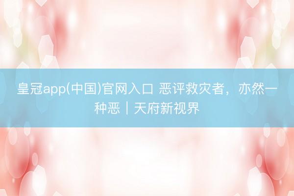 皇冠app(中国)官网入口 恶评救灾者，亦然一种恶｜天府新视界