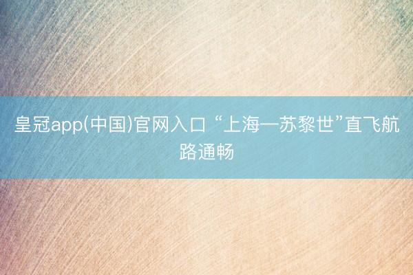 皇冠app(中国)官网入口 “上海—苏黎世”直飞航路通畅